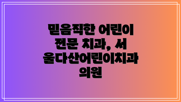 믿음직한 어린이 전문 치과, 서울다산어린이치과의원