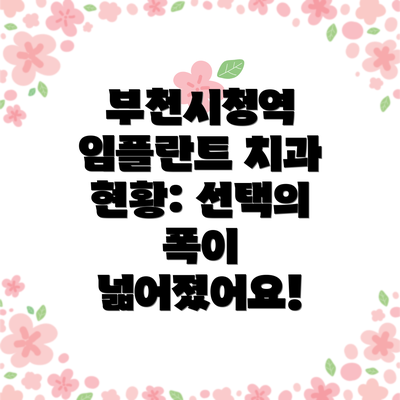 부천시청역 임플란트 치과 현황: 선택의 폭이 넓어졌어요!