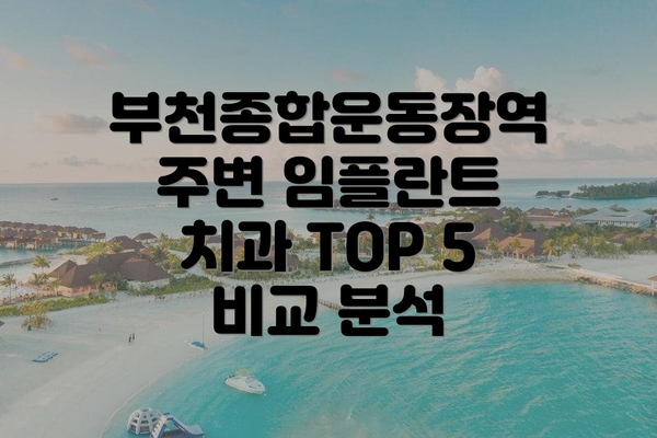 부천종합운동장역 주변 임플란트 치과 TOP 5 비교 분석