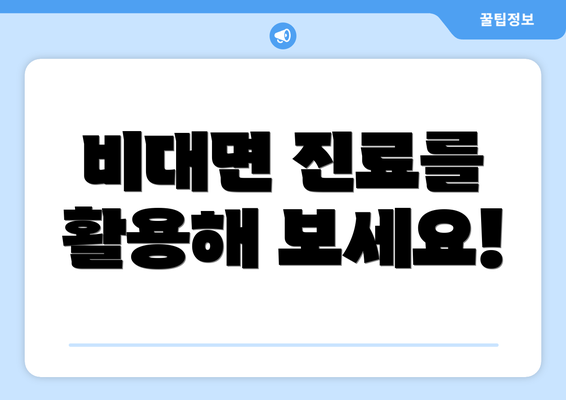 비대면 진료를 활용해 보세요!