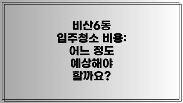 비산6동 입주청소 비용: 어느 정도 예상해야 할까요?