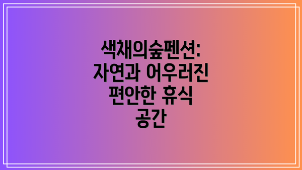 색채의숲펜션: 자연과 어우러진 편안한 휴식 공간