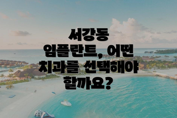 서강동 임플란트, 어떤 치과를 선택해야 할까요?