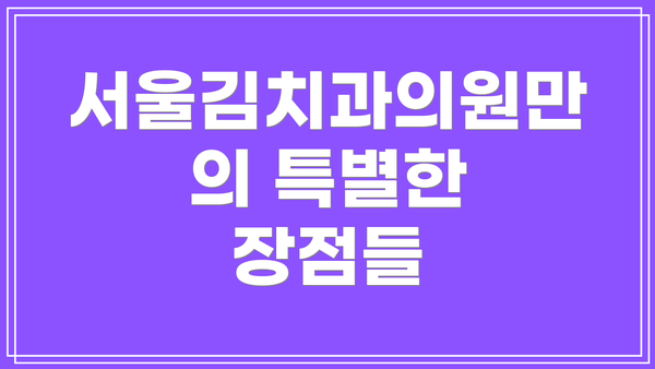서울김치과의원만의 특별한 장점들