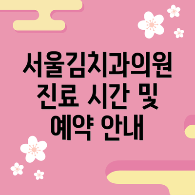 서울김치과의원 진료 시간 및 예약 안내