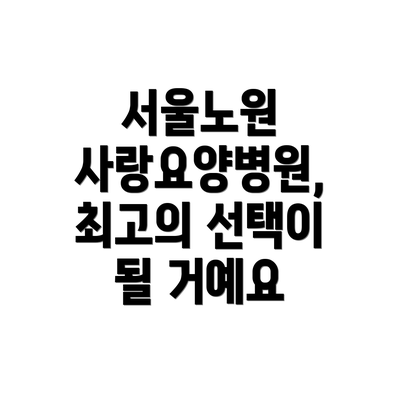 서울노원 사랑요양병원, 최고의 선택이 될 거예요