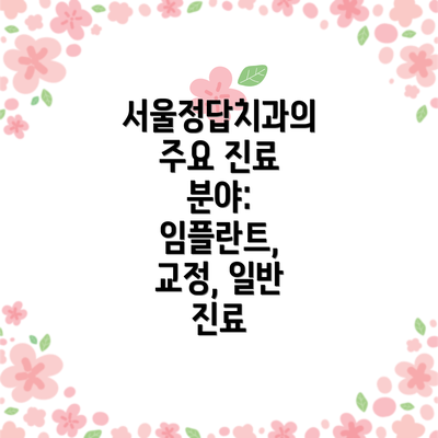 서울정답치과의 주요 진료 분야: 임플란트, 교정, 일반 진료