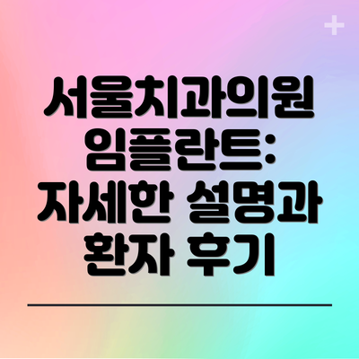 서울치과의원 임플란트:  자세한 설명과 환자 후기