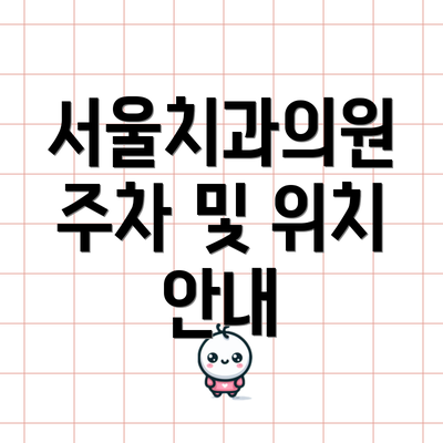 서울치과의원 주차 및 위치 안내