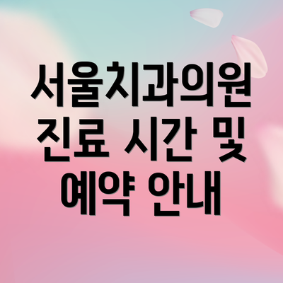 서울치과의원 진료 시간 및 예약 안내