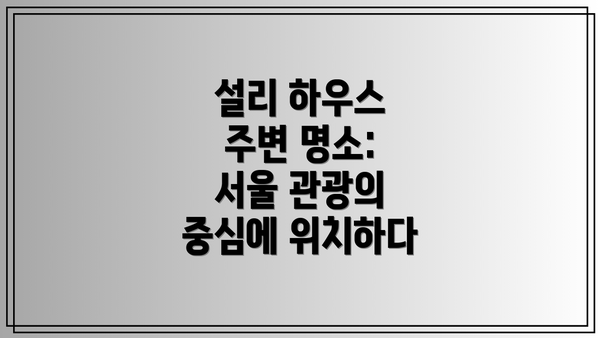 설리 하우스 주변 명소: 서울 관광의 중심에 위치하다