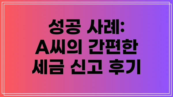 성공 사례:  A씨의 간편한 세금 신고 후기