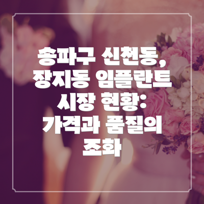 송파구 신천동, 장지동 임플란트 시장 현황: 가격과 품질의 조화