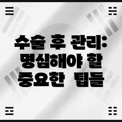 수술 후 관리:  명심해야 할 중요한  팁들