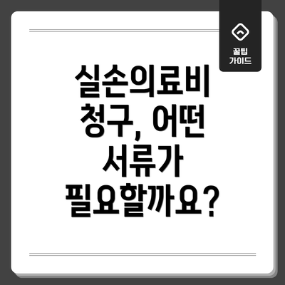 실손의료비 청구, 어떤 서류가 필요할까요?