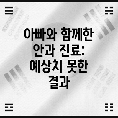 아빠와 함께한 안과 진료: 예상치 못한 결과