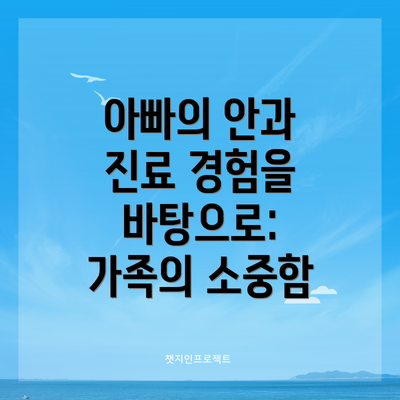 아빠의 안과 진료 경험을 바탕으로: 가족의 소중함
