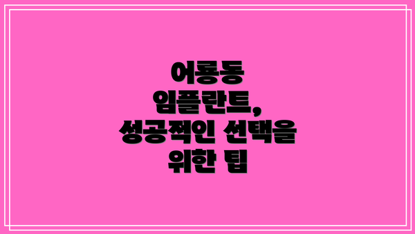 어룡동 임플란트, 성공적인 선택을 위한 팁