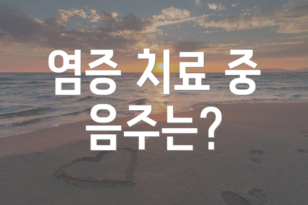 염증 치료 중 음주는?