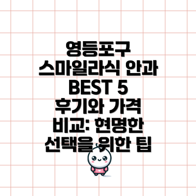 영등포구 스마일라식 안과 BEST 5 후기와 가격 비교: 현명한 선택을 위한 팁