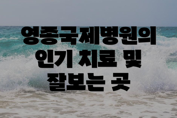영종국제병원의 인기 치료 및 잘보는 곳