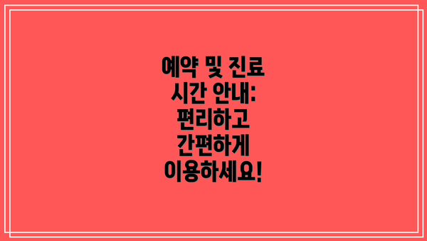 예약 및 진료 시간 안내: 편리하고 간편하게 이용하세요!