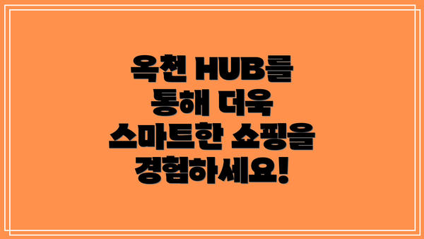 옥천 HUB를 통해 더욱 스마트한 쇼핑을 경험하세요!