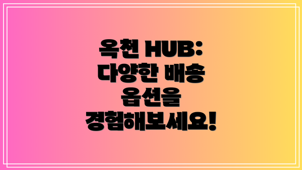 옥천 HUB: 다양한 배송 옵션을 경험해보세요!