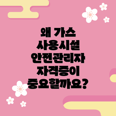 왜 가스 사용시설 안전관리자 자격증이 중요할까요?
