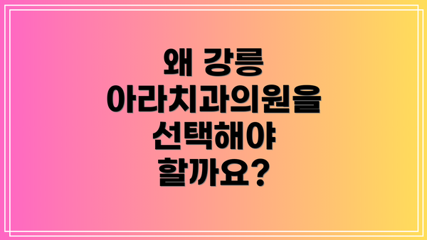 왜 강릉 아라치과의원을 선택해야 할까요?