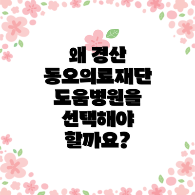 왜 경산 동오의료재단 도움병원을 선택해야 할까요?