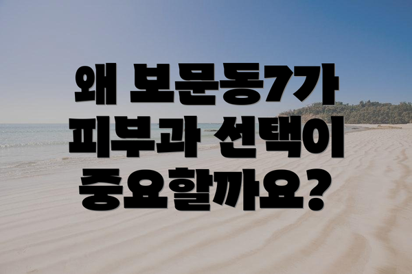 왜 보문동7가 피부과 선택이 중요할까요?