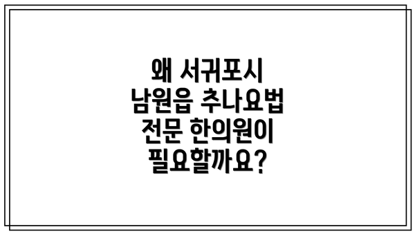 왜 서귀포시 남원읍 추나요법 전문 한의원이 필요할까요?