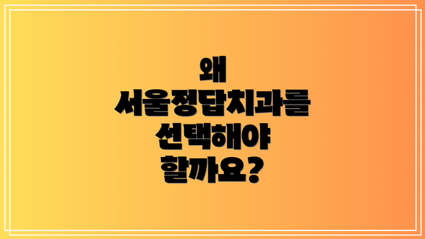 왜 서울정답치과를 선택해야 할까요?