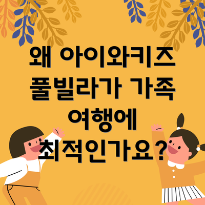 왜 아이와키즈 풀빌라가 가족 여행에 최적인가요?