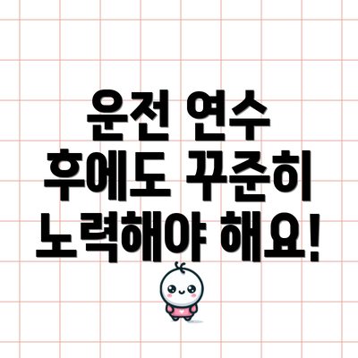 운전 연수 후에도 꾸준히 노력해야 해요!