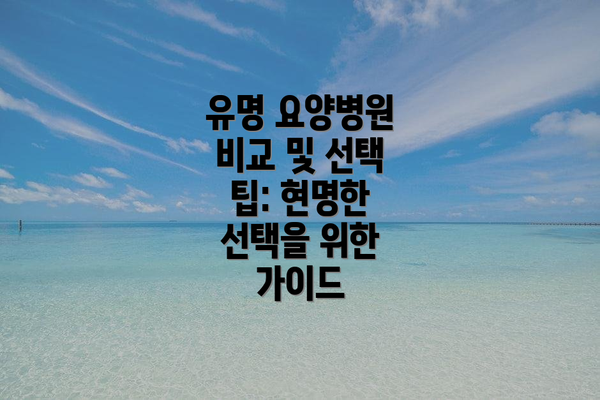 유명 요양병원 비교 및 선택 팁: 현명한 선택을 위한 가이드