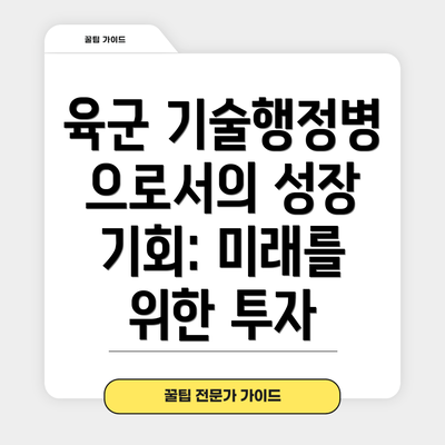 육군 기술행정병으로서의 성장 기회: 미래를 위한 투자