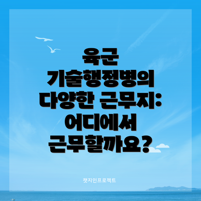 육군 기술행정병의 다양한 근무지: 어디에서 근무할까요?