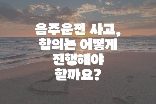 음주운전 사고, 합의는 어떻게 진행해야 할까요?