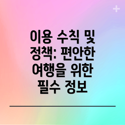 이용 수칙 및 정책: 편안한 여행을 위한 필수 정보