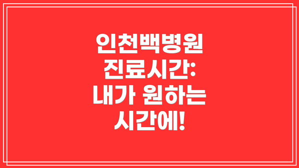 인천백병원 진료시간:  내가 원하는 시간에!