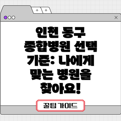 인천 동구 종합병원 선택 기준: 나에게 맞는 병원을 찾아요!