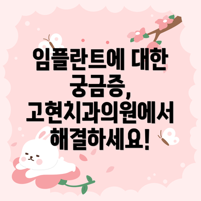 임플란트에 대한 궁금증, 고현치과의원에서 해결하세요!