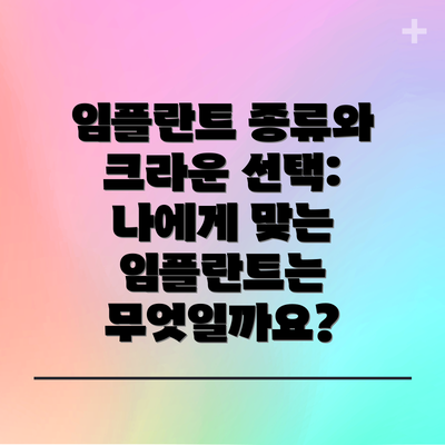 임플란트 종류와 크라운 선택: 나에게 맞는 임플란트는 무엇일까요?