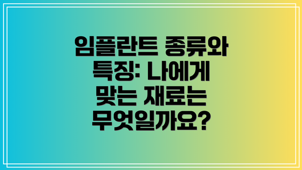 임플란트 종류와 특징: 나에게 맞는 재료는 무엇일까요?