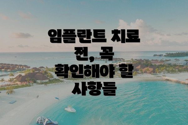 임플란트 치료 전, 꼭 확인해야 할 사항들