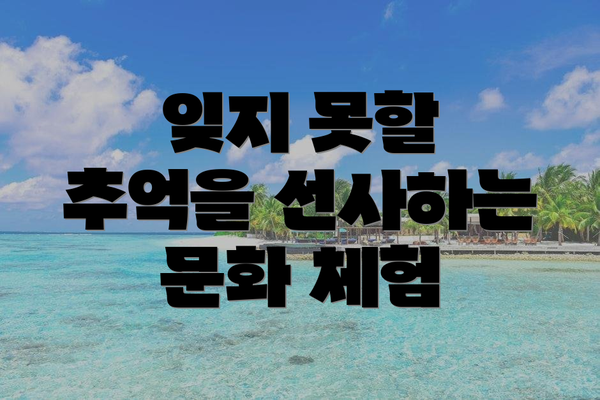 잊지 못할 추억을 선사하는 문화 체험