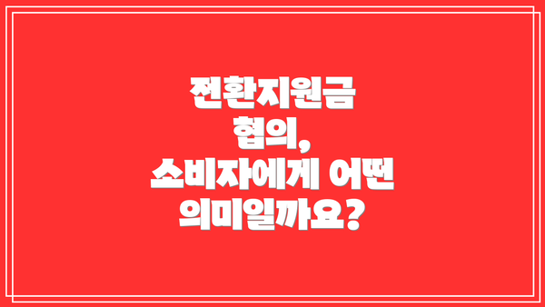 전환지원금 협의, 소비자에게 어떤 의미일까요?