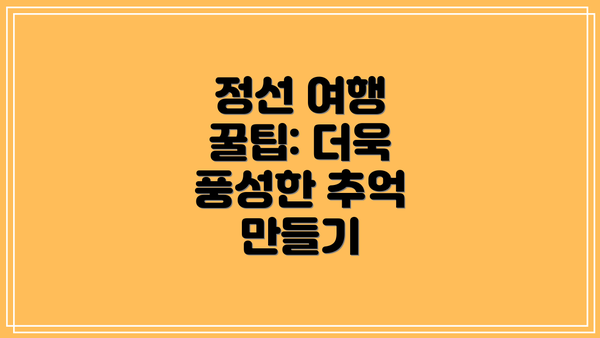 정선 여행 꿀팁: 더욱 풍성한 추억 만들기